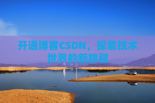 开通博客CSDN，探索技术世界的新旅程